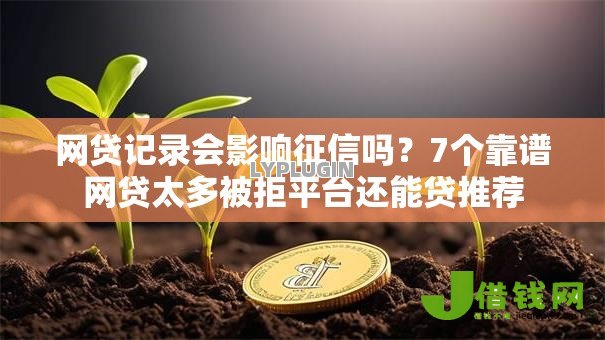 网贷记录会影响征信吗?7个靠谱网贷太多被拒平台还能贷推荐 网贷记录会影响征信吗?7个靠谱网贷太多被拒平台还能贷推荐