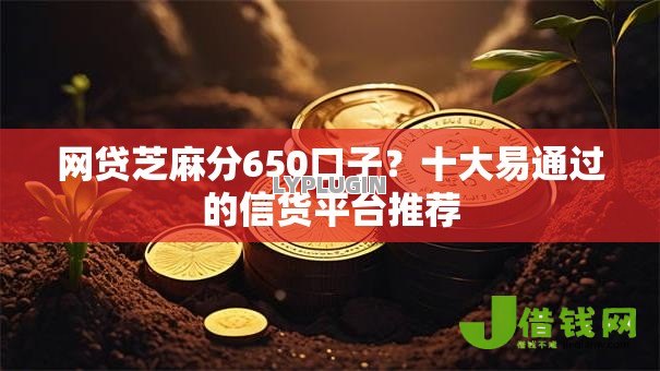网贷芝麻分650口子？十大易通过的信货平台推荐