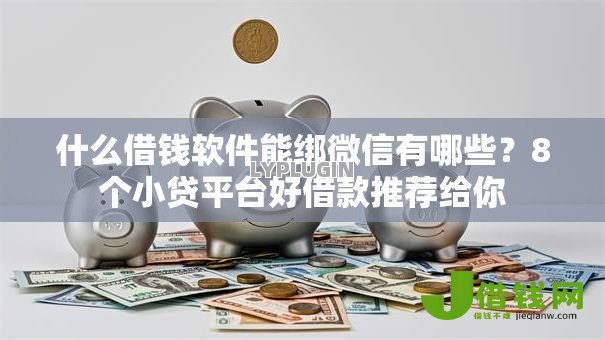 什么借钱软件能绑微信有哪些?8个小贷平台好借款推荐给你 什么借钱软件能绑微信有哪些?8个小贷平台好借款推荐给你