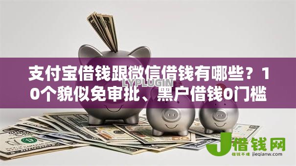 支付宝借钱跟微信借钱有哪些？10个貌似免审批、黑户借钱0门槛极速下款平台合集