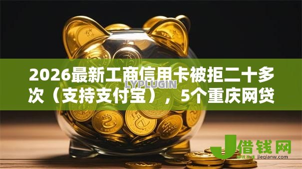 2026最新工商信用卡被拒二十多次（支持支付宝），5个重庆网贷平台无私分享