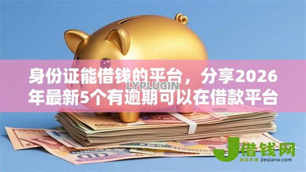 身份证能借钱的平台，分享2026年最新5个有逾期可以在借款平台借钱