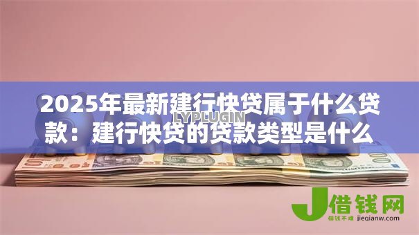 2025年最新建行快贷属于什么贷款:建行快贷的贷款类型是什么 2025年最新建行快贷属于什么贷款:建行快贷的贷款类型是什么