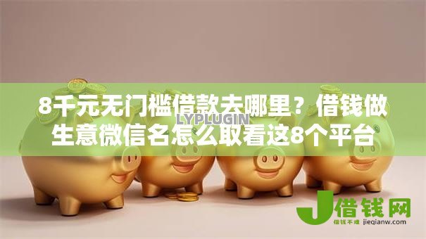 8千元无门槛借款去哪里?借钱做生意微信名怎么取看这8个平台 8千元无门槛借款去哪里?借钱做生意微信名怎么取看这8个平台