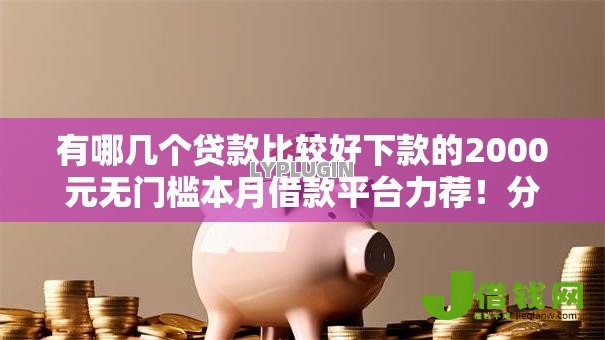 有哪几个贷款比较好下款的2000元无门槛本月借款平台力荐！分享小额网贷口子2000元无门槛借款