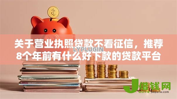 关于营业执照贷款不看征信,推荐8个年前有什么好下款的贷款平台给你 关于营业执照贷款不看征信,推荐8个年前有什么好下款的贷款平台给你