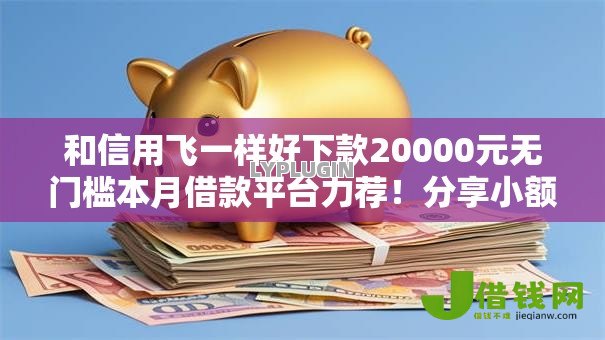 和信用飞一样好下款20000元无门槛本月借款平台力荐!分享小额网贷口子20000元无门槛借款 和信用飞一样好下款20000元无门槛本月借款平台力荐!分享小额网贷口子20000元无门槛借款