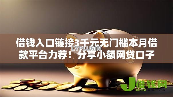 借钱入口链接3千元无门槛本月借款平台力荐!分享小额网贷口子3千元无门槛借款 借钱入口链接3千元无门槛本月借款平台力荐!分享小额网贷口子3千元无门槛借款