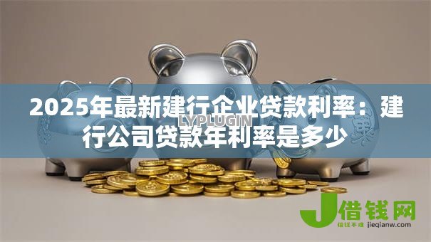 2025年最新建行企业贷款利率：建行公司贷款年利率是多少