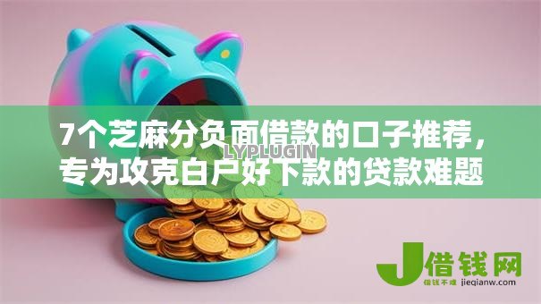7个芝麻分负面借款的口子推荐,专为攻克白户好下款的贷款难题 7个芝麻分负面借款的口子推荐,专为攻克白户好下款的贷款难题