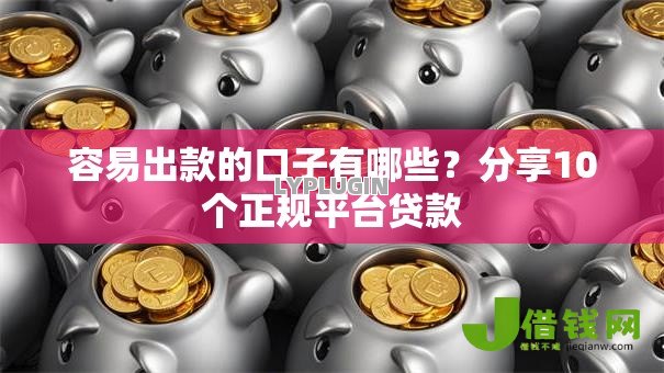 容易出款的口子有哪些？分享10个正规平台贷款