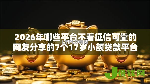 2026年哪些平台不看征信可靠的网友分享的7个17岁小额贷款平台我觉得不错! 2026年哪些平台不看征信可靠的网友分享的7个17岁小额贷款平台我觉得不错!