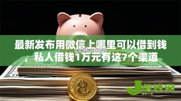 最新发布用微信上哪里可以借到钱,私人借钱1万元有这7个渠道 最新发布用微信上哪里可以借到钱,私人借钱1万元有这7个渠道