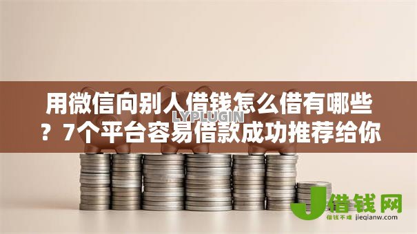 用微信向别人借钱怎么借有哪些?7个平台容易借款成功推荐给你 用微信向别人借钱怎么借有哪些?7个平台容易借款成功推荐给你