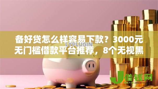 备好贷怎么样容易下款?3000元无门槛借款平台推荐,8个无视黑白100%秒下网贷软件盘点 备好贷怎么样容易下款?3000元无门槛借款平台推荐,8个无视黑白100%秒下网贷软件盘点