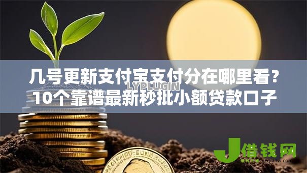 几号更新支付宝支付分在哪里看?10个靠谱最新秒批小额贷款口子推荐 几号更新支付宝支付分在哪里看?10个靠谱最新秒批小额贷款口子推荐
