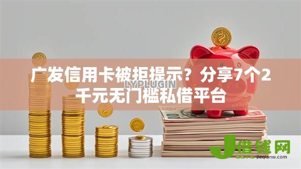 广发信用卡被拒提示?分享7个2千元无门槛私借平台 广发信用卡被拒提示?分享7个2千元无门槛私借平台