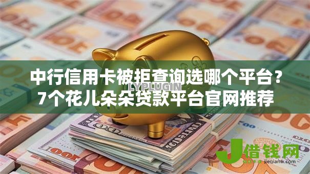 中行信用卡被拒查询选哪个平台？7个花儿朵朵贷款平台官网推荐