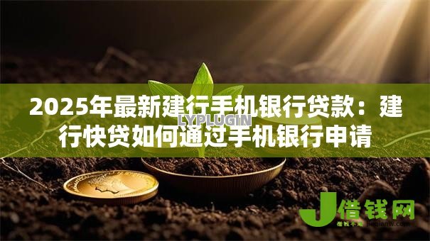 2025年最新建行手机银行贷款:建行快贷如何通过手机银行申请 2025年最新建行手机银行贷款:建行快贷如何通过手机银行申请