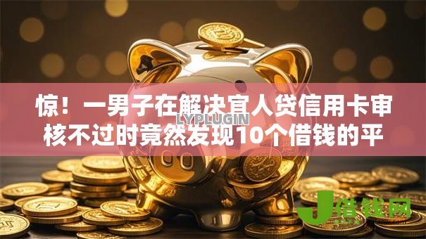 惊!一男子在解决宜人贷信用卡审核不过时竟然发现10个借钱的平台100%能借到18周岁,事后分享了出来 惊!一男子在解决宜人贷信用卡审核不过时竟然发现10个借钱的平台100%能借到18周岁,事后分享了出来