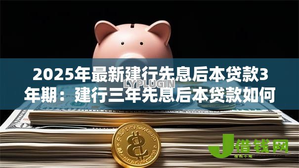 2025年最新建行先息后本贷款3年期:建行三年先息后本贷款如何申请 2025年最新建行先息后本贷款3年期:建行三年先息后本贷款如何申请