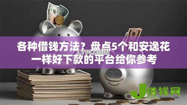 各种借钱方法？盘点5个和安逸花一样好下款的平台给你参考