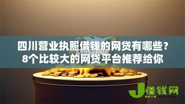 四川营业执照借钱的网贷有哪些?8个比较大的网贷平台推荐给你 四川营业执照借钱的网贷有哪些?8个比较大的网贷平台推荐给你