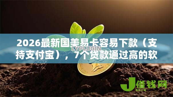 2026最新国美易卡容易下款(支持支付宝),7个贷款通过高的软件无私分享 2026最新国美易卡容易下款(支持支付宝),7个贷款通过高的软件无私分享