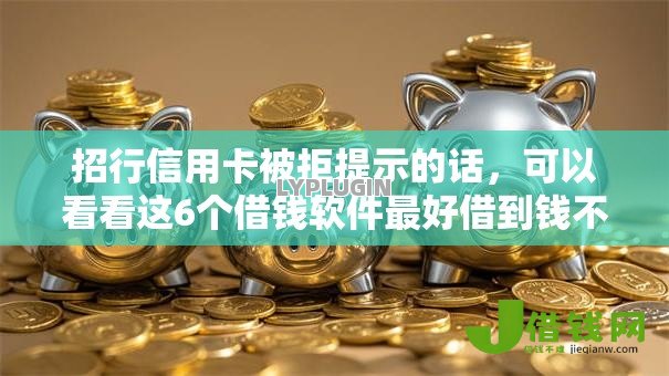 招行信用卡被拒提示的话,可以看看这6个借钱软件最好借到钱不用征信的 招行信用卡被拒提示的话,可以看看这6个借钱软件最好借到钱不用征信的