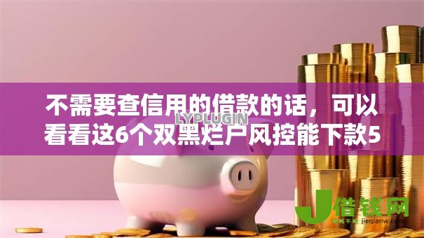 不需要查信用的借款的话,可以看看这6个双黑烂户风控能下款5000口子 不需要查信用的借款的话,可以看看这6个双黑烂户风控能下款5000口子