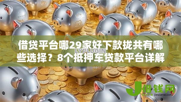 借贷平台哪29家好下款拢共有哪些选择？8个抵押车贷款平台详解