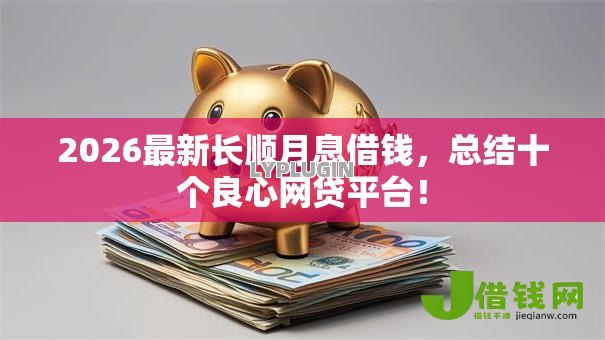 2026最新长顺月息借钱,总结十个良心网贷平台! 2026最新长顺月息借钱,总结十个良心网贷平台!