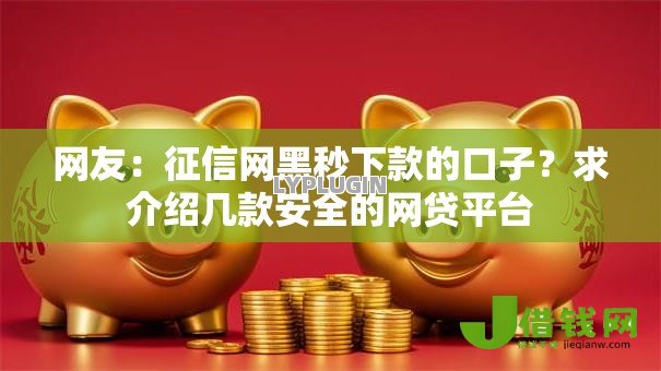 网友:征信网黑秒下款的口子?求介绍几款安全的网贷平台 网友:征信网黑秒下款的口子?求介绍几款安全的网贷平台