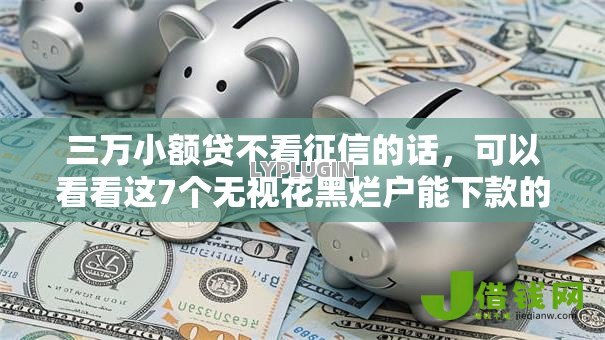 三万小额贷不看征信的话,可以看看这7个无视花黑烂户能下款的网贷 三万小额贷不看征信的话,可以看看这7个无视花黑烂户能下款的网贷