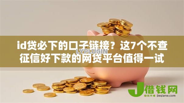 id贷必下的口子链接？这7个不查征信好下款的网贷平台值得一试