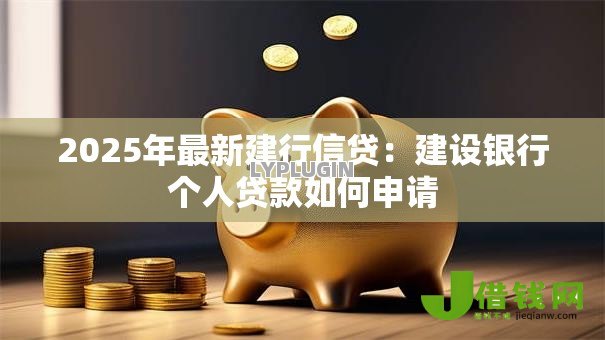 2025年最新建行信贷：建设银行个人贷款如何申请