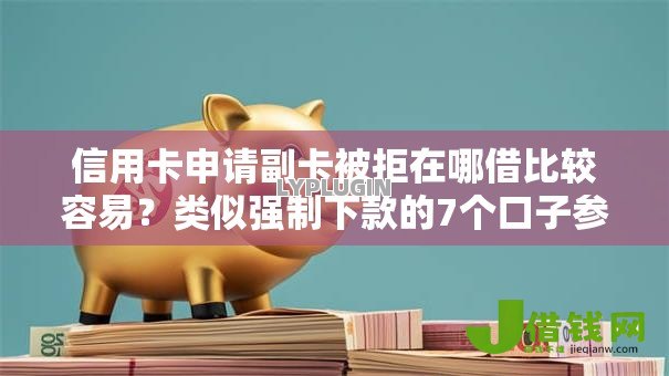 信用卡申请副卡被拒在哪借比较容易?类似强制下款的7个口子参考 信用卡申请副卡被拒在哪借比较容易?类似强制下款的7个口子参考