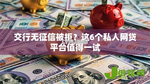 交行无征信被拒?这6个私人网贷平台值得一试 交行无征信被拒?这6个私人网贷平台值得一试