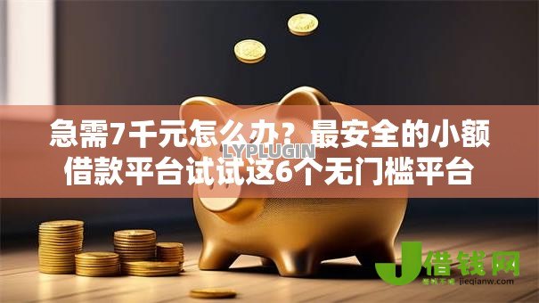 急需7千元怎么办?最安全的小额借款平台试试这6个无门槛平台 急需7千元怎么办?最安全的小额借款平台试试这6个无门槛平台