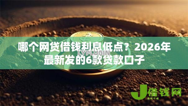 哪个网贷借钱利息低点?2026年最新发的6款贷款口子 哪个网贷借钱利息低点?2026年最新发的6款贷款口子