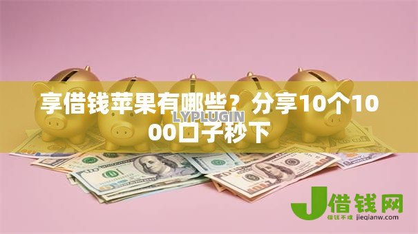 享借钱苹果有哪些?分享10个1000口子秒下 享借钱苹果有哪些?分享10个1000口子秒下