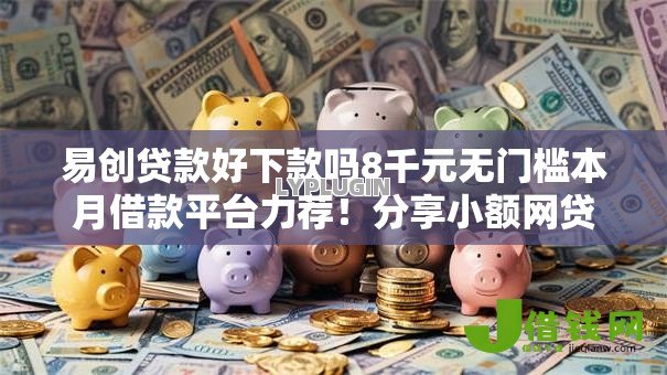 易创贷款好下款吗8千元无门槛本月借款平台力荐！分享小额网贷口子8千元无门槛借款