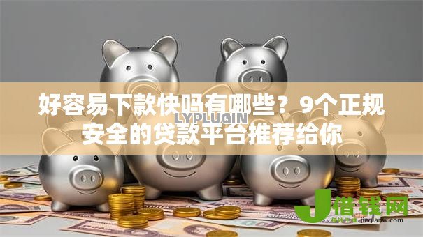 好容易下款快吗有哪些?9个正规安全的贷款平台推荐给你 好容易下款快吗有哪些?9个正规安全的贷款平台推荐给你