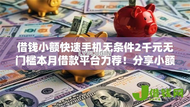 借钱小额快速手机无条件2千元无门槛本月借款平台力荐!分享小额网贷口子2千元无门槛借款 借钱小额快速手机无条件2千元无门槛本月借款平台力荐!分享小额网贷口子2千元无门槛借款