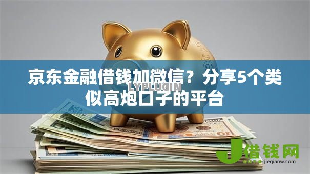 京东金融借钱加微信？分享5个类似高炮口子的平台