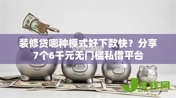装修贷哪种模式好下款快?分享7个6千元无门槛私借平台 装修贷哪种模式好下款快?分享7个6千元无门槛私借平台