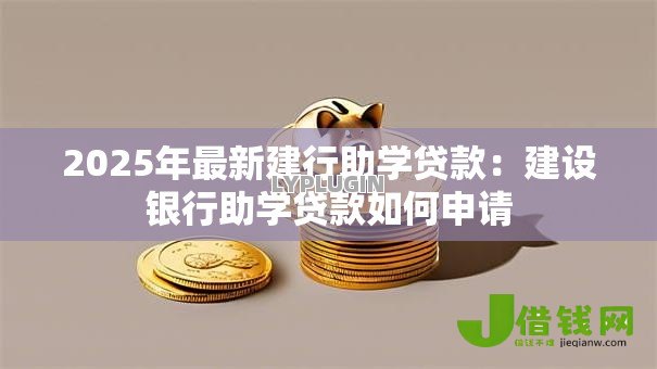 2025年最新建行助学贷款:建设银行助学贷款如何申请 2025年最新建行助学贷款:建设银行助学贷款如何申请