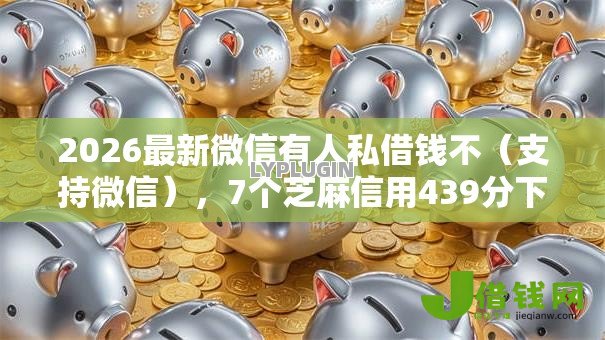 2026最新微信有人私借钱不（支持微信），7个芝麻信用439分下款的口子无私分享