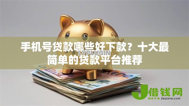 手机号贷款哪些好下款?十大最简单的贷款平台推荐 手机号贷款哪些好下款?十大最简单的贷款平台推荐