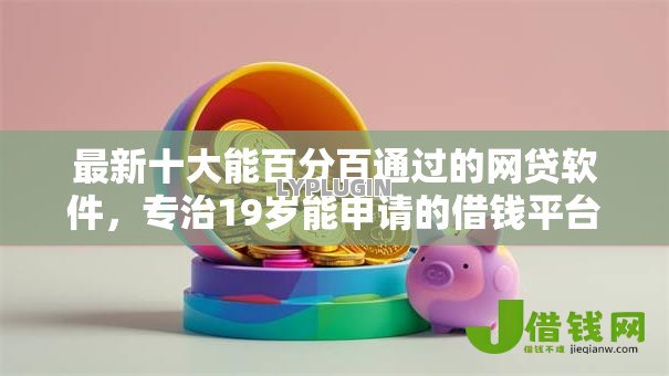 最新十大能百分百通过的网贷软件，专治19岁能申请的借钱平台